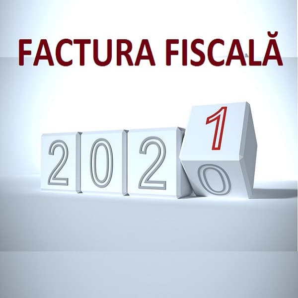 Factura fiscală. Modificări aplicabile pentru anul 2021